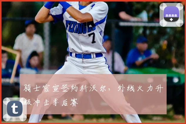 骑士官宣签约科沃尔,外线火力升级冲击季后赛