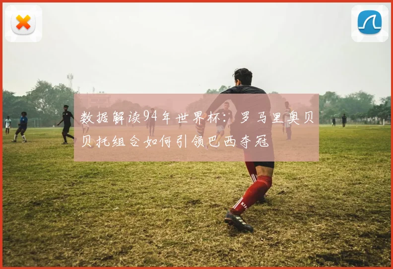 数据解读94年世界杯:罗马里奥贝贝托组合如何引领巴西夺冠
