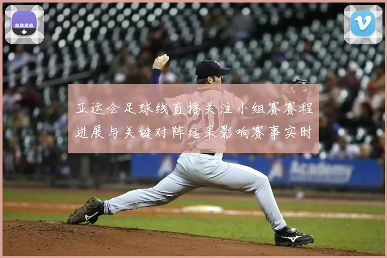 亚运会足球线直播关注小组赛赛程进展与关键对阵结果影响赛事实时追踪
