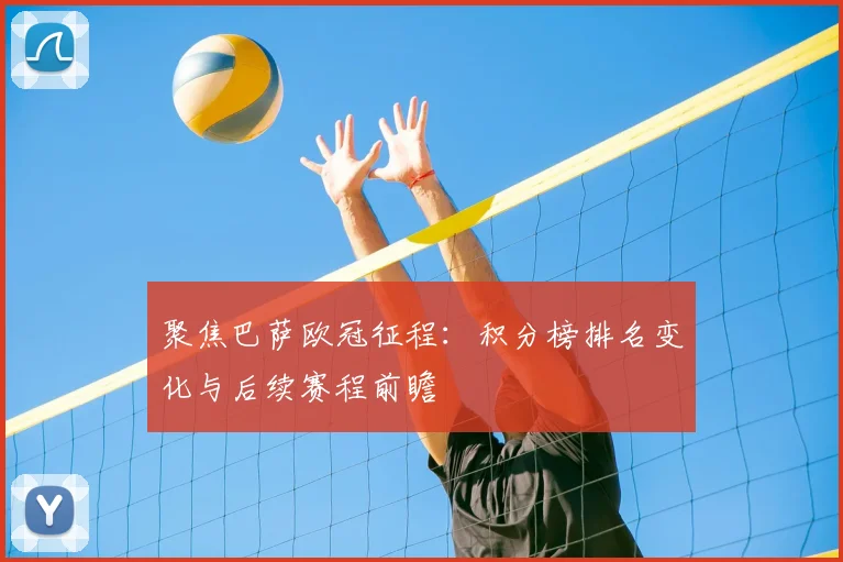 聚焦巴萨欧冠征程:积分榜排名变化与后续赛程前瞻