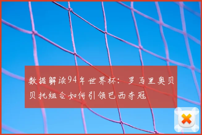 数据解读94年世界杯:罗马里奥贝贝托组合如何引领巴西夺冠