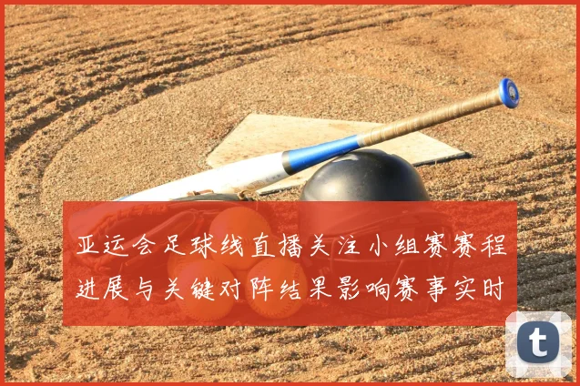 亚运会足球线直播关注小组赛赛程进展与关键对阵结果影响赛事实时追踪