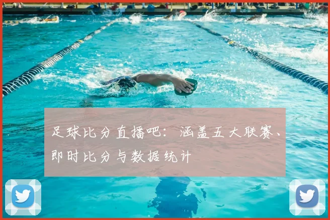 足球比分直播吧：涵盖五大联赛、即时比分与数据统计