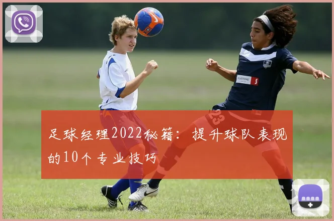 足球经理2022秘籍:提升球队表现的10个专业技巧