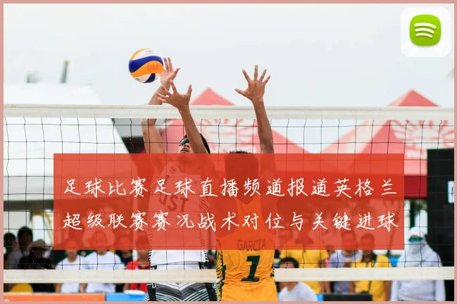 足球比赛足球直播频道报道英格兰超级联赛赛况战术对位与关键进球时间表