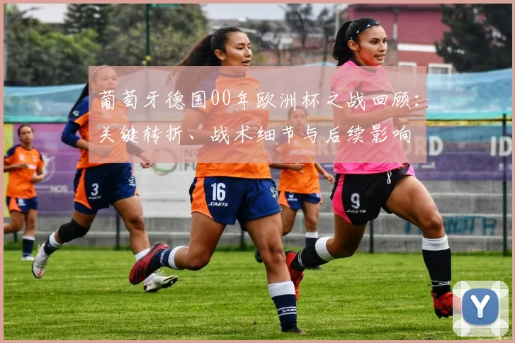 葡萄牙德国00年欧洲杯之战回顾：关键转折、战术细节与后续影响