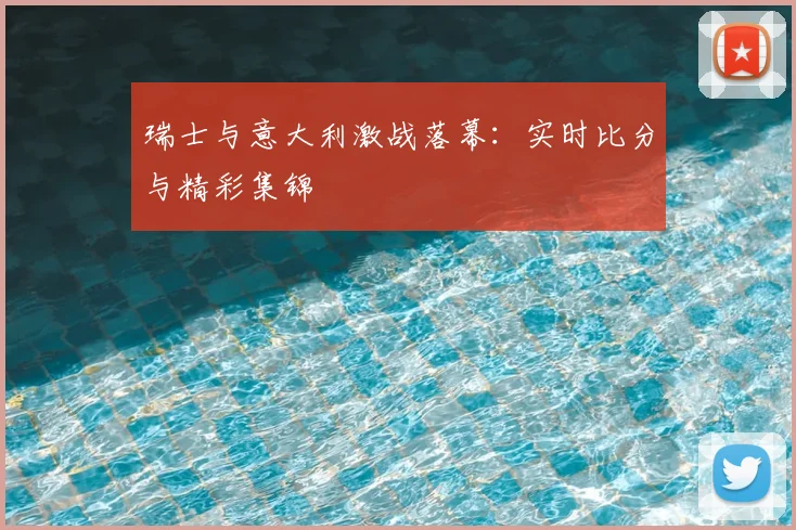瑞士与意大利激战落幕:实时比分与精彩集锦