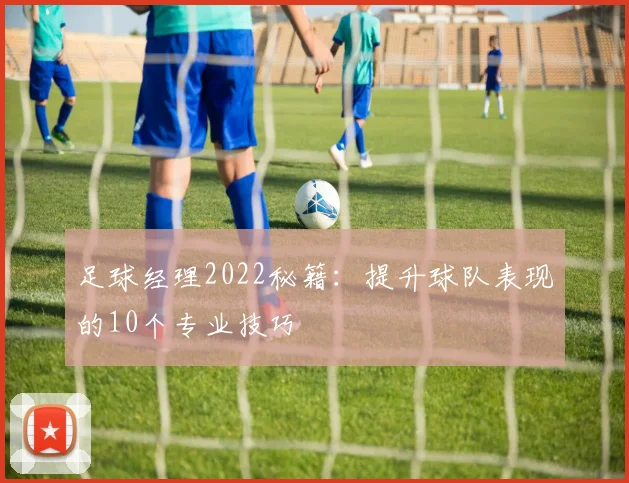 足球经理2022秘籍：提升球队表现的10个专业技巧