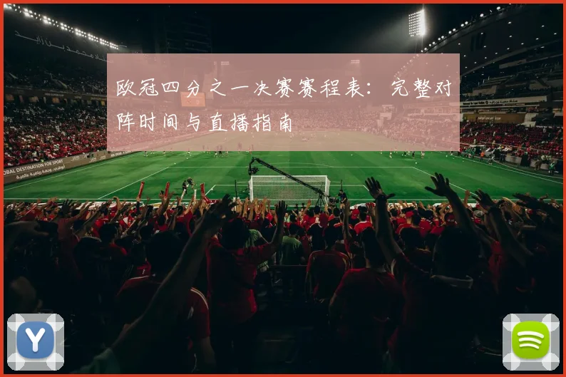 欧冠四分之一决赛赛程表：完整对阵时间与直播指南
