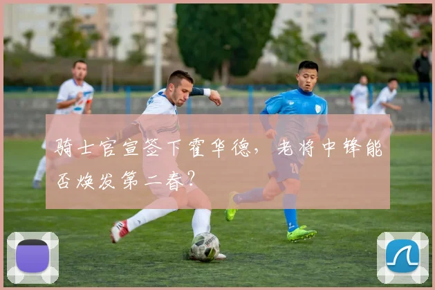 骑士官宣签下霍华德,老将中锋能否焕发第二春?
