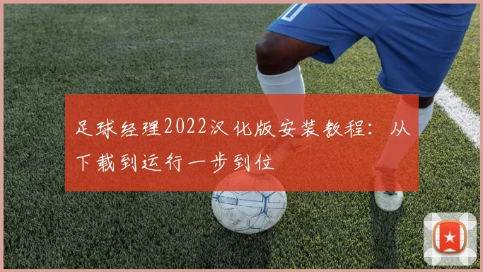 足球经理2022汉化版安装教程：从下载到运行一步到位