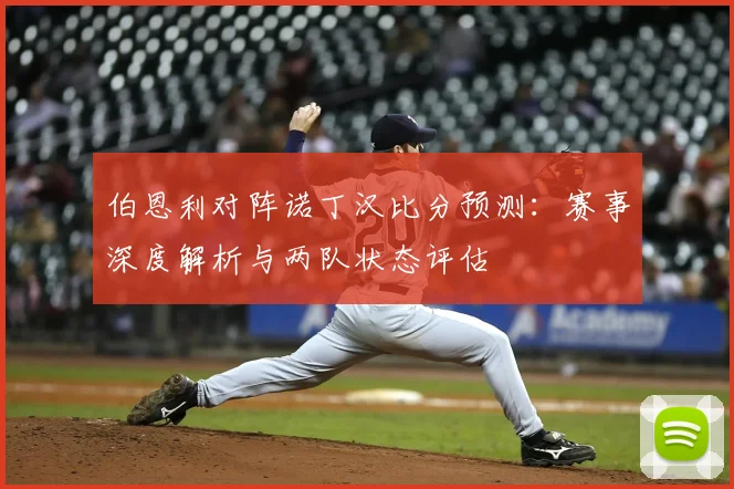 伯恩利对阵诺丁汉比分预测：赛事深度解析与两队状态评估