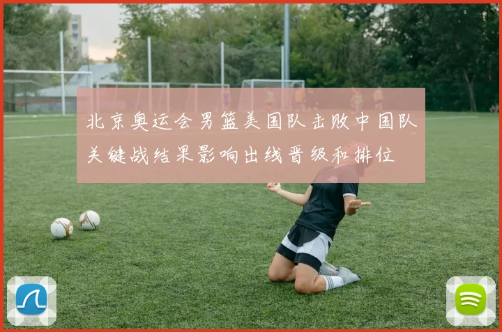 北京奥运会男篮美国队击败中国队关键战结果影响出线晋级和排位