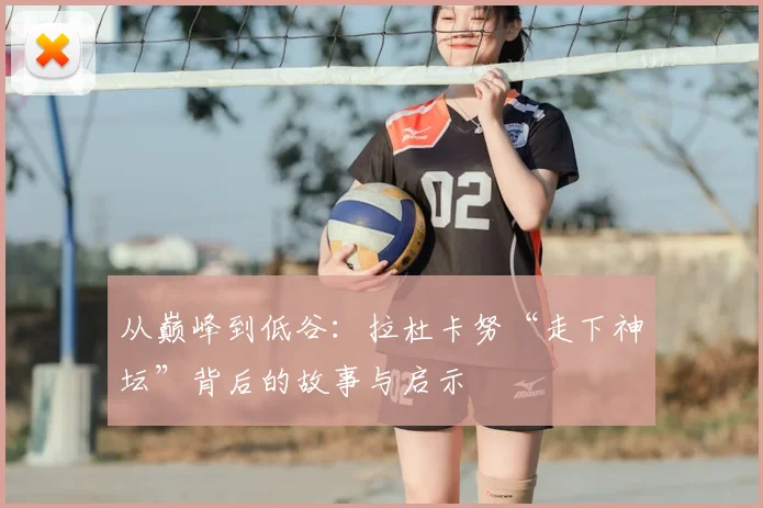 从巅峰到低谷：拉杜卡努“走下神坛”背后的故事与启示