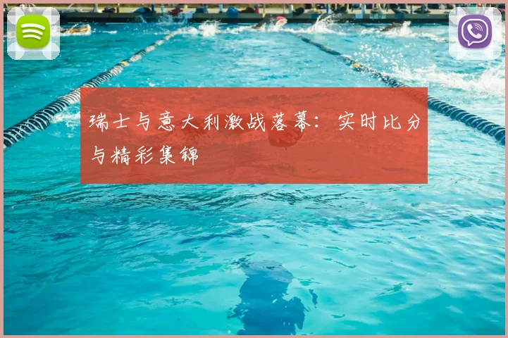 瑞士与意大利激战落幕：实时比分与精彩集锦