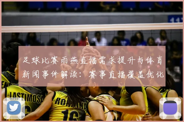 足球比赛雨燕直播需求提升与体育新闻事件解读：赛事直播覆盖优化影响观赛体验