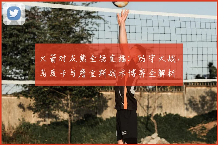 火箭对灰熊全场直播:防守大战,乌度卡与詹金斯战术博弈全解析