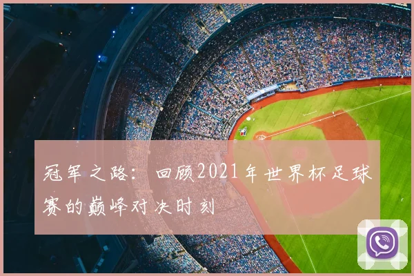 冠军之路:回顾2021年世界杯足球赛的巅峰对决时刻