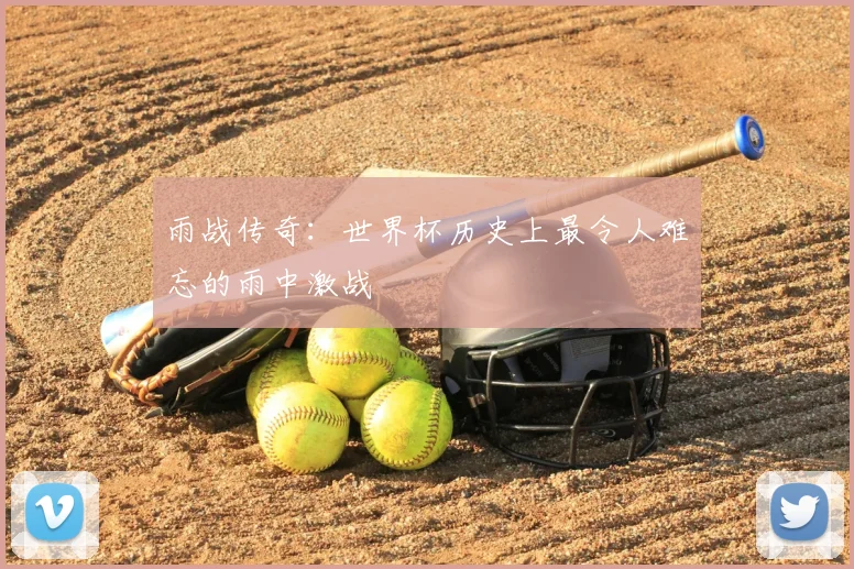 雨战传奇：世界杯历史上最令人难忘的雨中激战