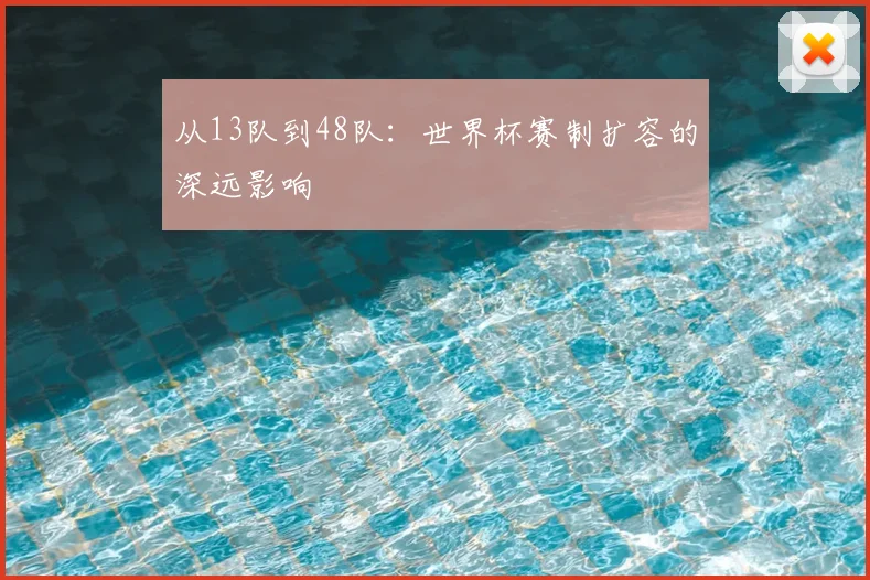 从13队到48队：世界杯赛制扩容的深远影响