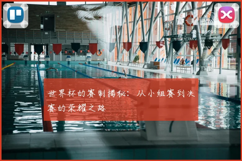 世界杯的赛制揭秘:从小组赛到决赛的荣耀之路