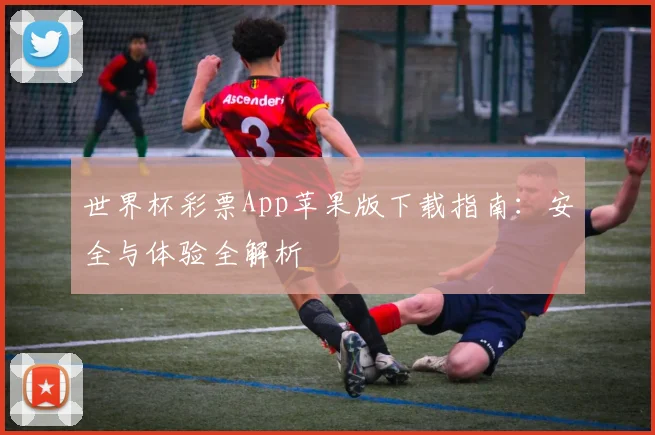 世界杯彩票App苹果版下载指南:安全与体验全解析