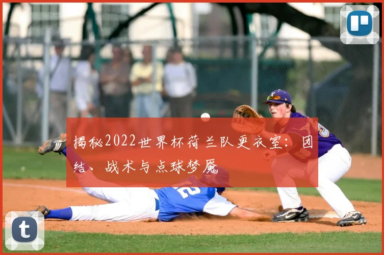 揭秘2022世界杯荷兰队更衣室:团结、战术与点球梦魇