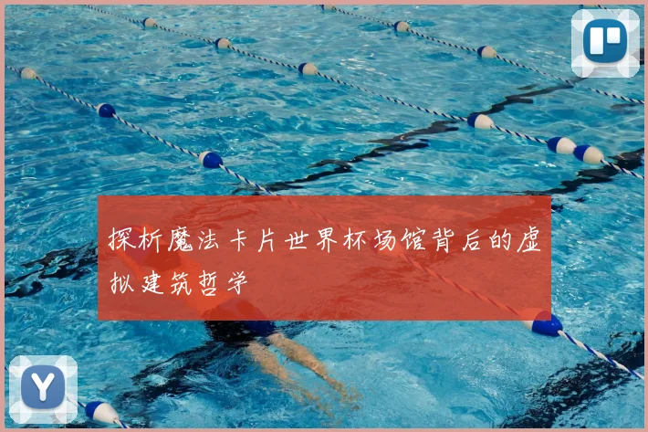 探析魔法卡片世界杯场馆背后的虚拟建筑哲学
