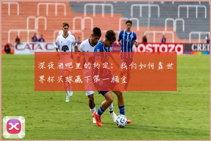 深夜酒吧里的约定:我们如何靠世界杯买球赢下第一桶金