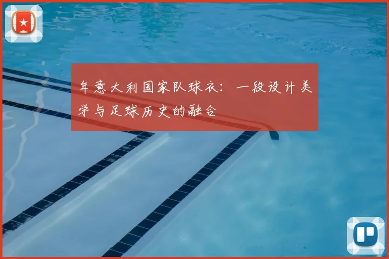 年意大利国家队球衣：一段设计美学与足球历史的融合