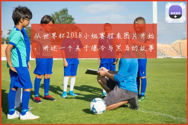 从世界杯2018小组赛程表图片开始，讲述一个关于爆冷与黑马的故事