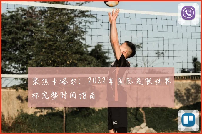 聚焦卡塔尔:2022年国际足联世界杯完整时间指南