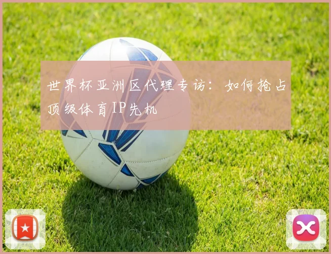世界杯亚洲区代理专访：如何抢占顶级体育IP先机