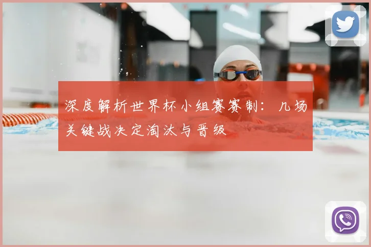 深度解析世界杯小组赛赛制：几场关键战决定淘汰与晋级