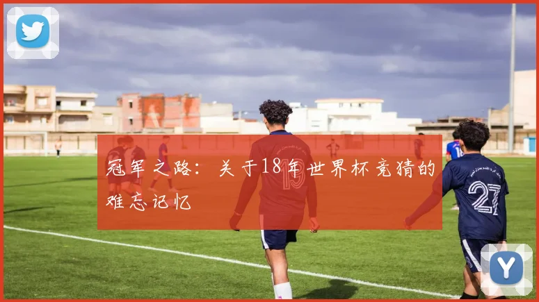 冠军之路:关于18年世界杯竞猜的难忘记忆