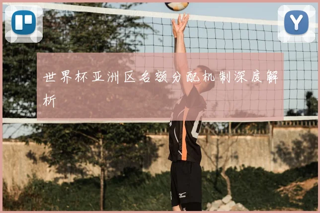 世界杯亚洲区名额分配机制深度解析