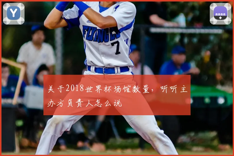 关于2018世界杯场馆数量,听听主办方负责人怎么说