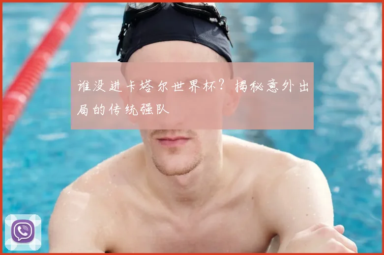 谁没进卡塔尔世界杯？揭秘意外出局的传统强队