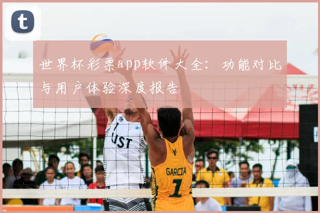 世界杯彩票app软件大全:功能对比与用户体验深度报告