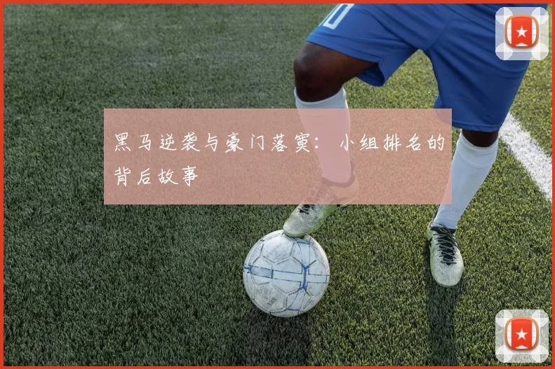黑马逆袭与豪门落寞：小组排名的背后故事