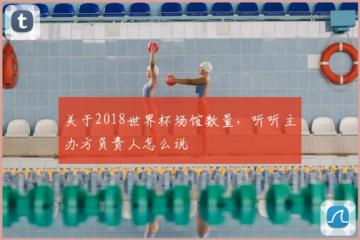 关于2018世界杯场馆数量,听听主办方负责人怎么说