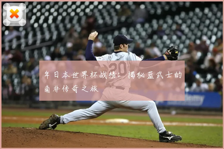 年日本世界杯战绩：揭秘蓝武士的南非传奇之旅