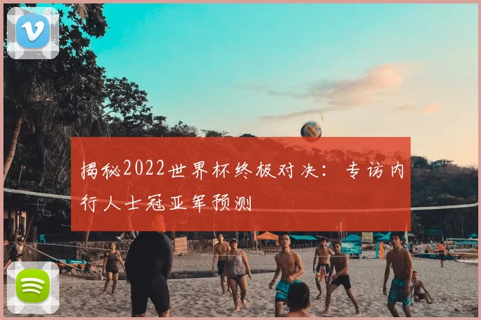 揭秘2022世界杯终极对决:专访内行人士冠亚军预测
