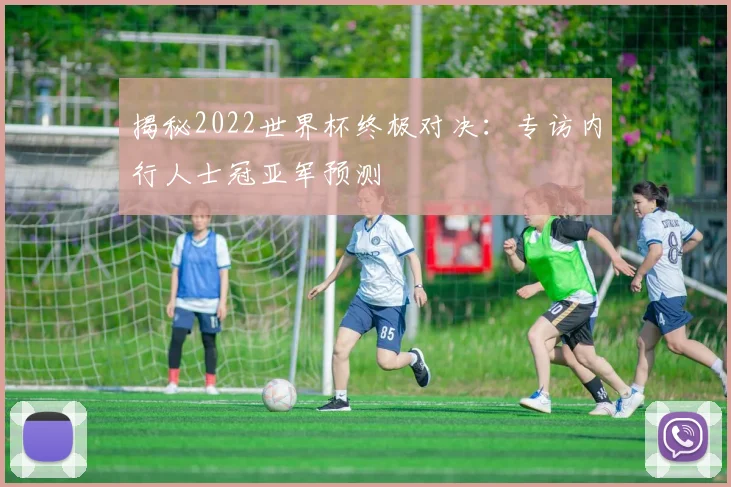 揭秘2022世界杯终极对决:专访内行人士冠亚军预测