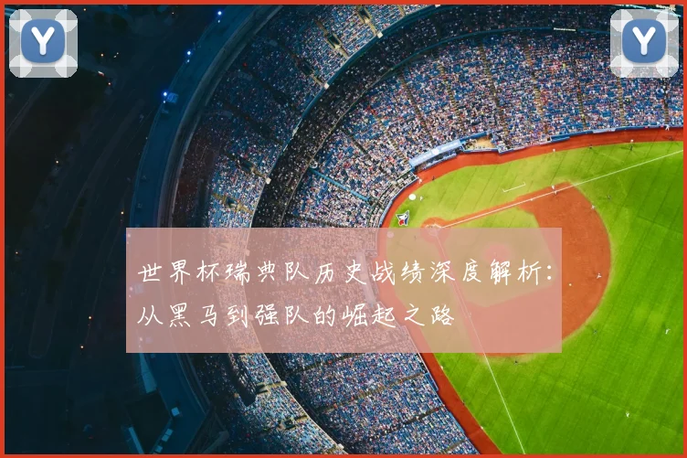 世界杯瑞典队历史战绩深度解析:从黑马到强队的崛起之路