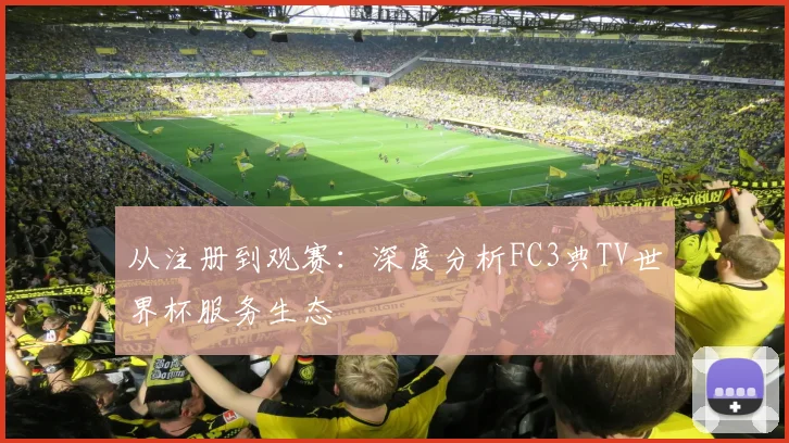 从注册到观赛：深度分析FC3典TV世界杯服务生态