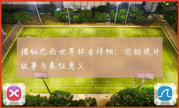 揭秘巴西世界杯吉祥物：它的设计故事与象征意义